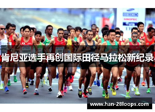 肯尼亚选手再创国际田径马拉松新纪录 肯尼亚选手再创国际田径马拉松新纪录