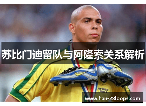 苏比门迪留队与阿隆索关系解析 苏比门迪留队与阿隆索关系解析