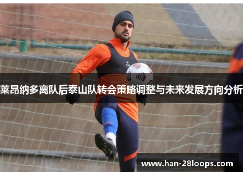 莱昂纳多离队后泰山队转会策略调整与未来发展方向分析 莱昂纳多离队后泰山队转会策略调整与未来发展方向分析