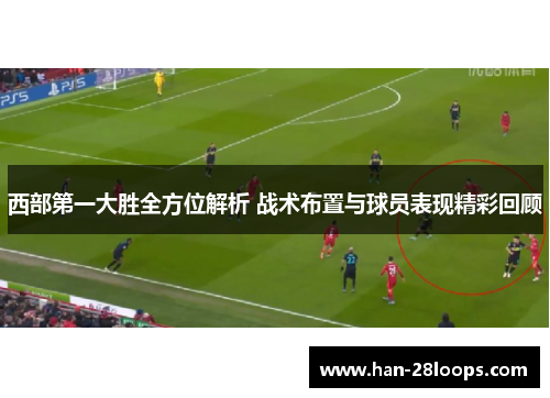西部第一大胜全方位解析 战术布置与球员表现精彩回顾 西部第一大胜全方位解析 战术布置与球员表现精彩回顾