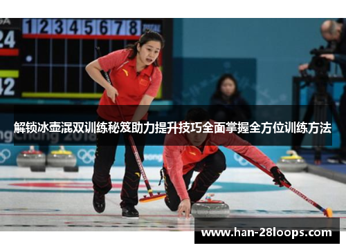 解锁冰壶混双训练秘笈助力提升技巧全面掌握全方位训练方法 解锁冰壶混双训练秘笈助力提升技巧全面掌握全方位训练方法