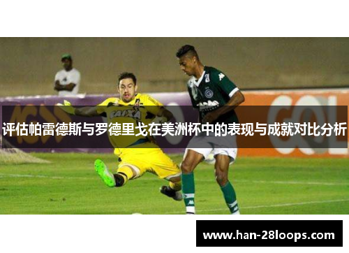 评估帕雷德斯与罗德里戈在美洲杯中的表现与成就对比分析 评估帕雷德斯与罗德里戈在美洲杯中的表现与成就对比分析
