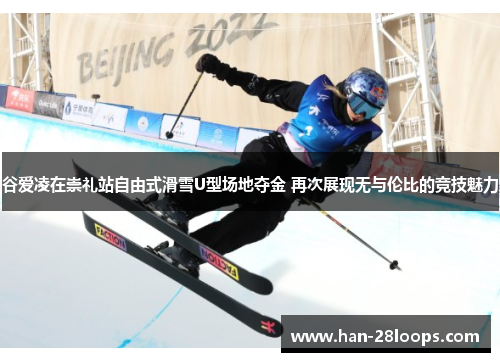 谷爱凌在崇礼站自由式滑雪U型场地夺金 再次展现无与伦比的竞技魅力 谷爱凌在崇礼站自由式滑雪U型场地夺金 再次展现无与伦比的竞技魅力