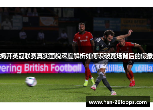 揭开英冠联赛真实面貌深度解析如何识破赛场背后的假象 揭开英冠联赛真实面貌深度解析如何识破赛场背后的假象