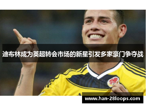 迪布林成为英超转会市场的新星引发多家豪门争夺战 迪布林成为英超转会市场的新星引发多家豪门争夺战