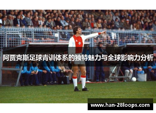 阿贾克斯足球青训体系的独特魅力与全球影响力分析 阿贾克斯足球青训体系的独特魅力与全球影响力分析