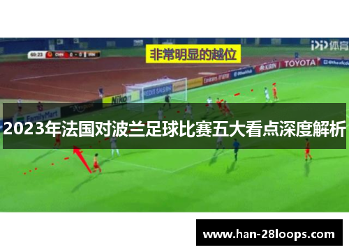 2023年法国对波兰足球比赛五大看点深度解析 2023年法国对波兰足球比赛五大看点深度解析