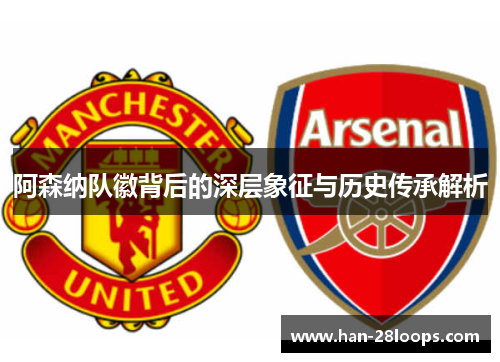 阿森纳队徽背后的深层象征与历史传承解析 阿森纳队徽背后的深层象征与历史传承解析