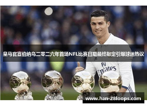 皇马官宣伯纳乌二零二六年首场NFL比赛日期最终敲定引爆球迷热议