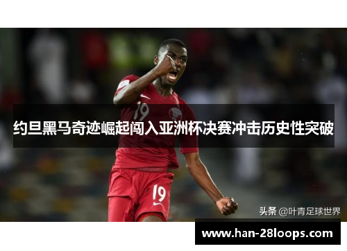 约旦黑马奇迹崛起闯入亚洲杯决赛冲击历史性突破