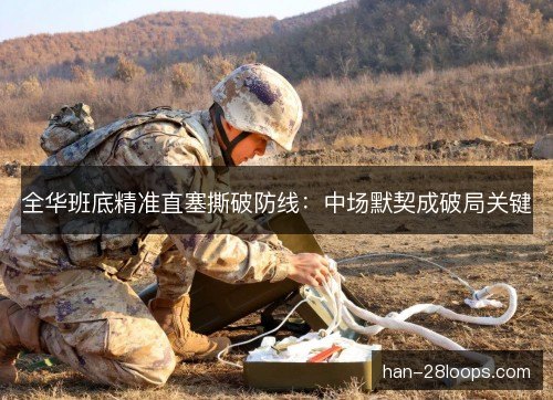 全华班底精准直塞撕破防线：中场默契成破局关键